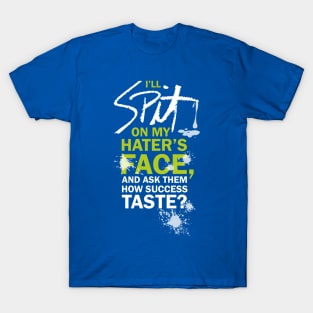 I’LL SPIT ON MY HATER’S FACE, AND ASK THEM HOW SUCCESS TATSE? T-Shirt